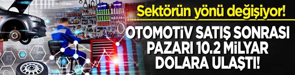 Sektörün yönü değişiyor! Otomotiv satış sonrası pazarı 10.2 milyar dolara ulaştı!