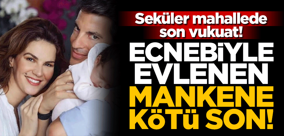 Seküler mahallede son vukuat! Ecnebiyle evlenen mankene kötü son
