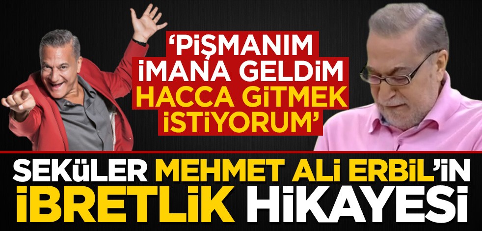 Seküler Mehmet Ali Erbil'in ibretlik hikayesi: Pişmanım, hacca gitmek istiyorum