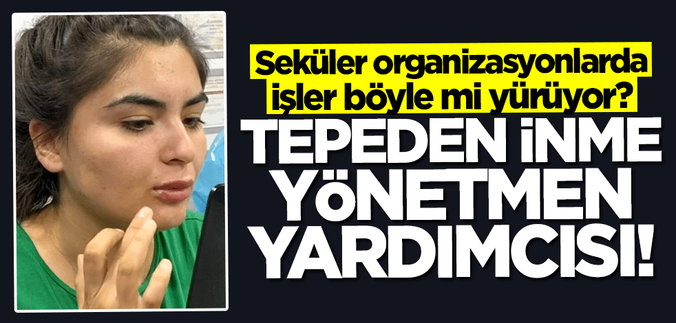 Seküler organizasyonlarda işler böyle mi yürüyor? Tepeden inme yönetmen yardımcısı