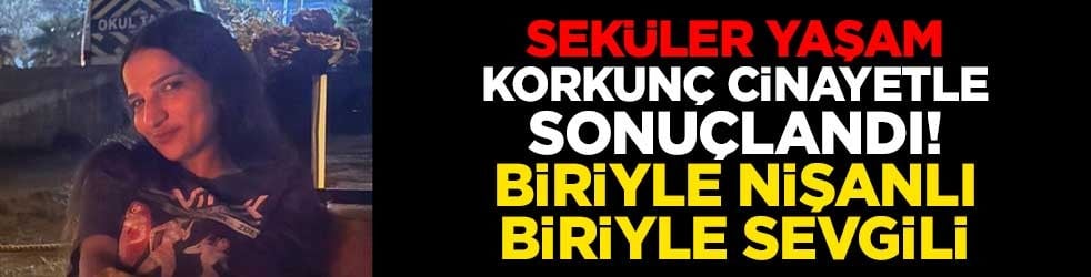 Seküler yaşam korkunç cinayetle sonuçlandı! Biriyle nişanlı biriyle sevgili