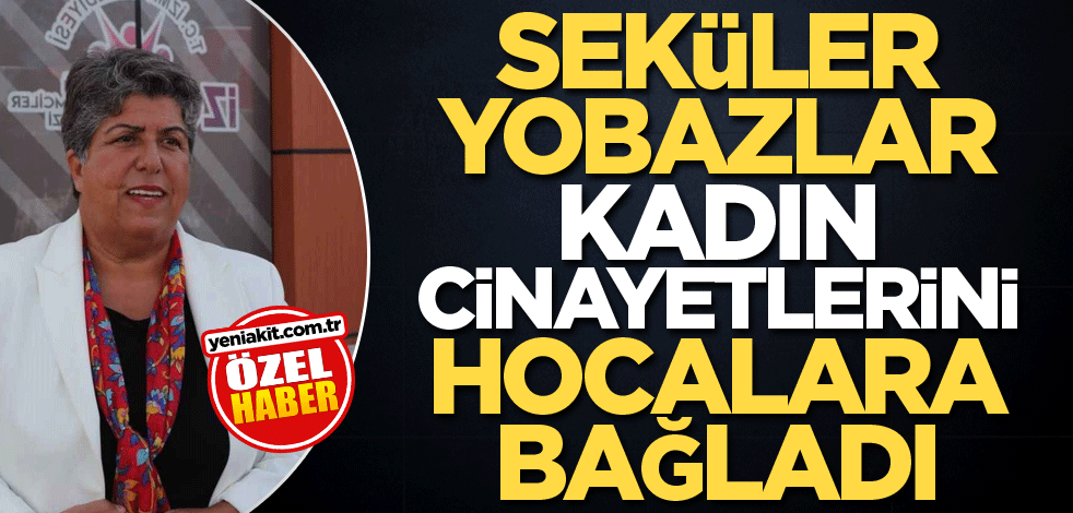 Seküler yobazlar kadın cinayetlerini hocalara bağladı
