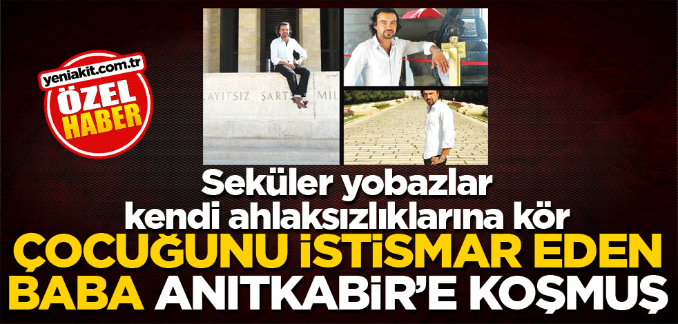 Seküler yobazlar kendi ahlaksızlıklarına kör! Çocuğunu istismar eden baba Anıtkabir’e koşmuş