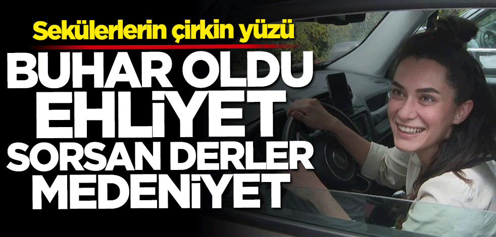 Sekülerlerin çirkin yüzü... Buhar oldu ehliyet sorsan derler medeniyet
