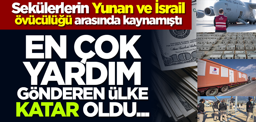 Sekülerlerin Yunan ve İsrail övücülüğü arasında kaynamıştı... En çok yardım gönderen ülke Katar oldu