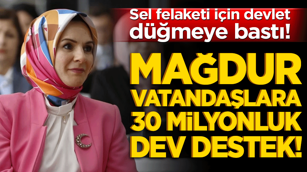 Sel felaketi için devlet düğmeye bastı! Mağdur vatandaşlara 30 milyonluk dev destek!