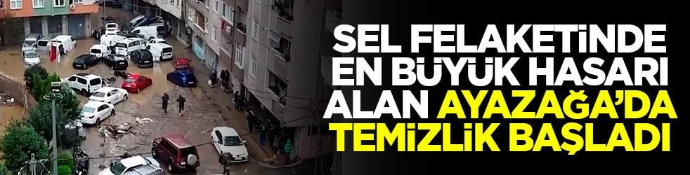 Sel felaketinde en büyük hasarı alan Ayazağa’da temizlik başladı