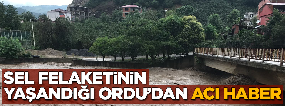 Sel felaketinin yaşandığı Ordu'dan acı haber