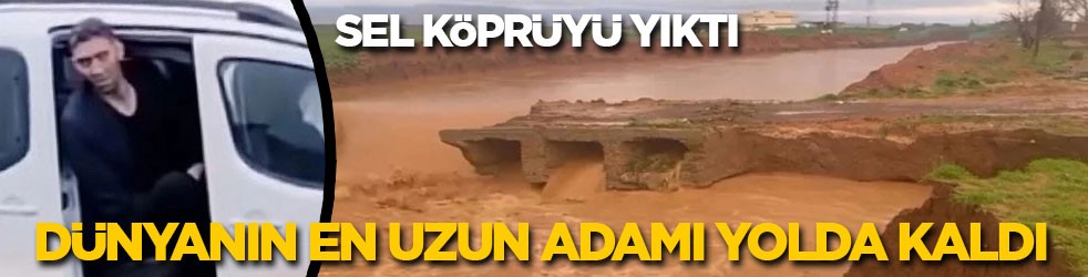 Sel köprüyü yıktı, dünyanın en uzun adamı yolda kaldı