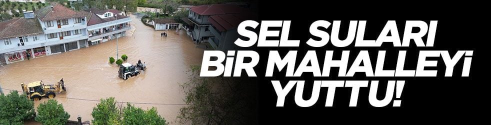 Sel suları bir mahalleyi yuttu! Feci görüntüler geldi