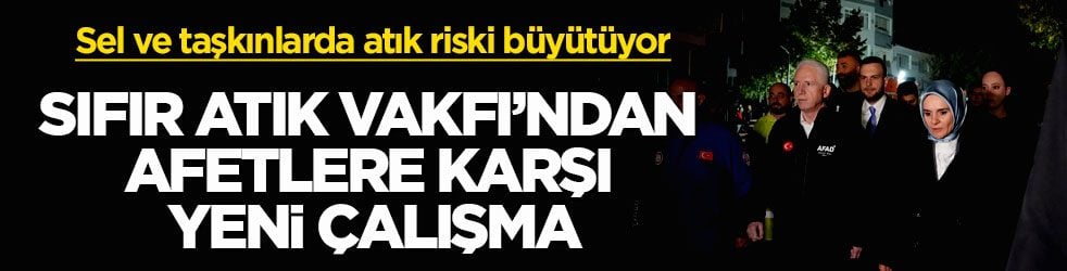 Sel ve taşkınlarda atık riski büyütüyor! Sıfır Atık Vakfı’ndan afetlere karşı yeni çalışma