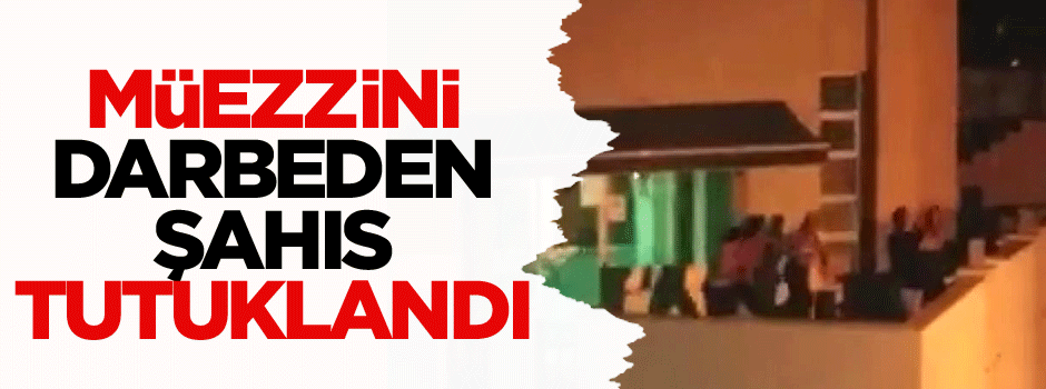 Sela okuyan müezzini darbeden şahıs tutuklandı