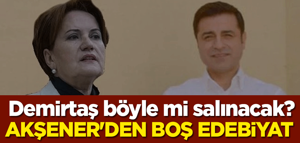 Selahattin Demirtaş böyle mi salınacak? Meral Akşener'den boş edebiyat