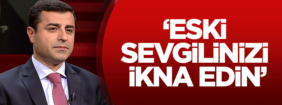 Selahattin Demirtaş: Eski sevgilinizi ikna edin