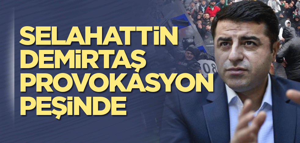 Selahattin Demirtaş provokasyon peşinde