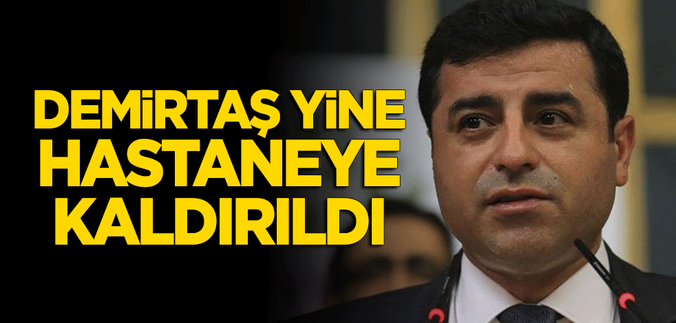 Selahattin Demirtaş yine hastaneye kaldırıldı!