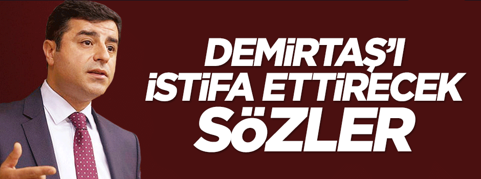 Selahattin Demirtaş'a istifa ettirecek sözler