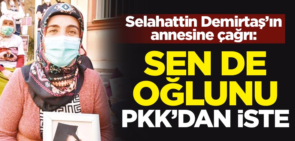 Selahattin Demirtaş'ın annesi Sadiye Demirtaş’a Diyarbakır annelerinden çağrı: Sen de oğlunu PKK'dan iste