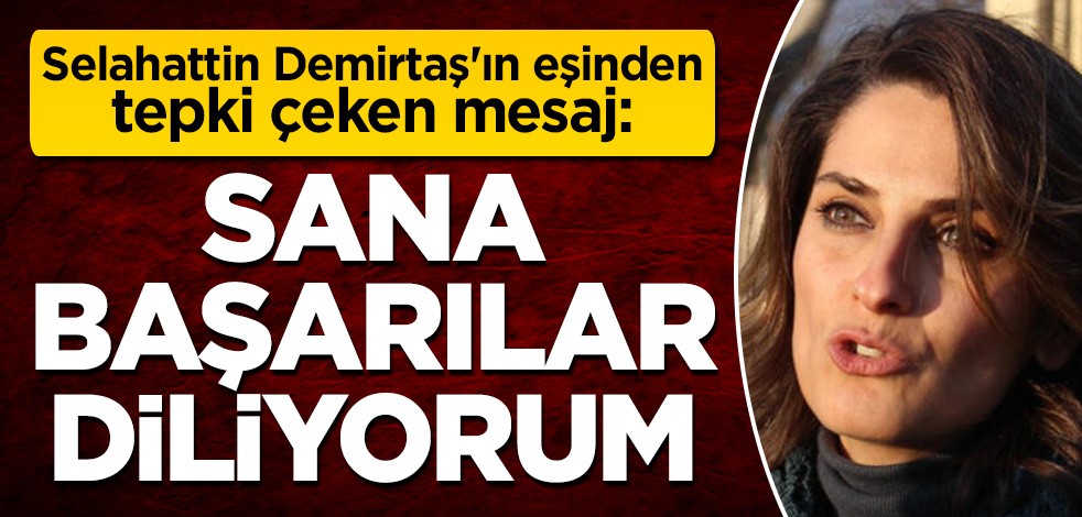 Selahattin Demirtaş'ın eşi Başak Demirtaş'tan tepki çeken mesaj: Sana başarılar diliyorum