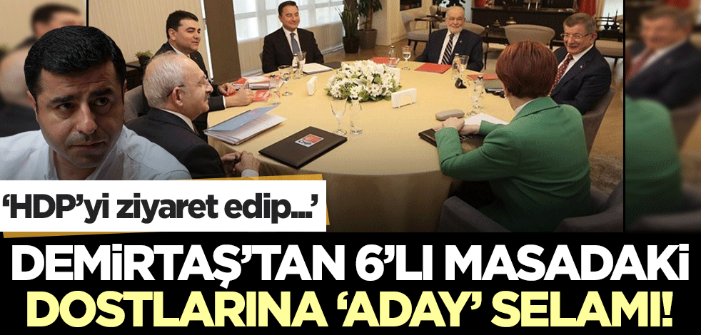 Selahattin Demirtaş'tan 6'lı masadaki dostlarına 'aday' selamı! 'HDP’yi ziyaret edip...'