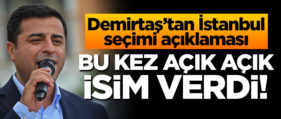 Selahattin Demirtaş'tan İstanbul seçimi açıklaması! Bu kez açık açık isim verdi!