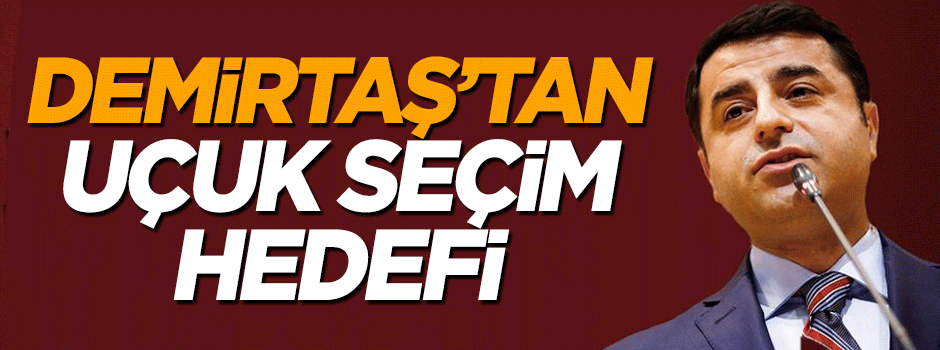 Selahattin Demirtaş'tan uçuk seçim hedefi