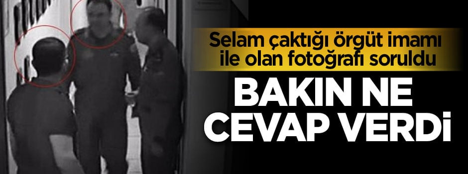 Selam çaktığı örgüt imamı soruldu! Bakın ne dedi