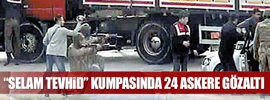 ‘Selam Tevhid’ kumpasında 34 askere gözaltı kararı