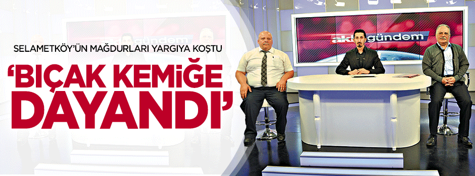 Selametköy’ün mağdurları yargıya koştu