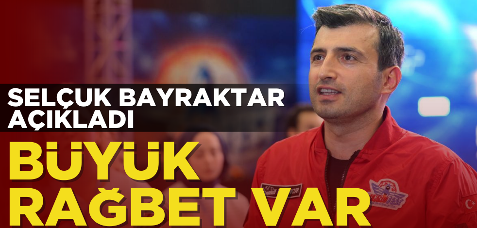 Selçuk Bayraktar açıkladı! Büyük rağbet var