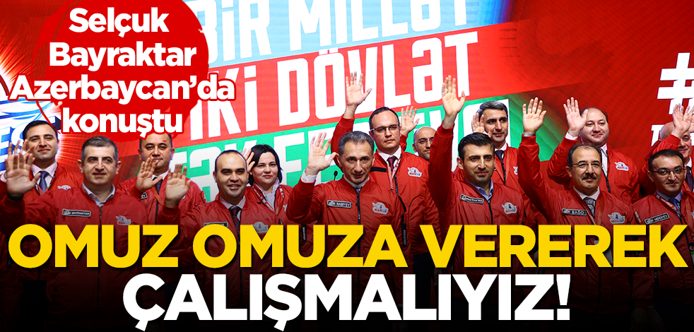 Selçuk Bayraktar Azerbaycan’da konuştu: Omuz omuza vererek çalışmaya devam etmeliyiz!