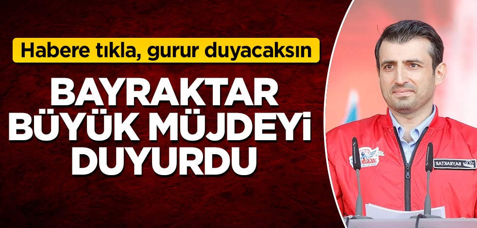 Selçuk Bayraktar büyük müjdeyi duyurdu! Habere tıkla, gurur duyacaksın