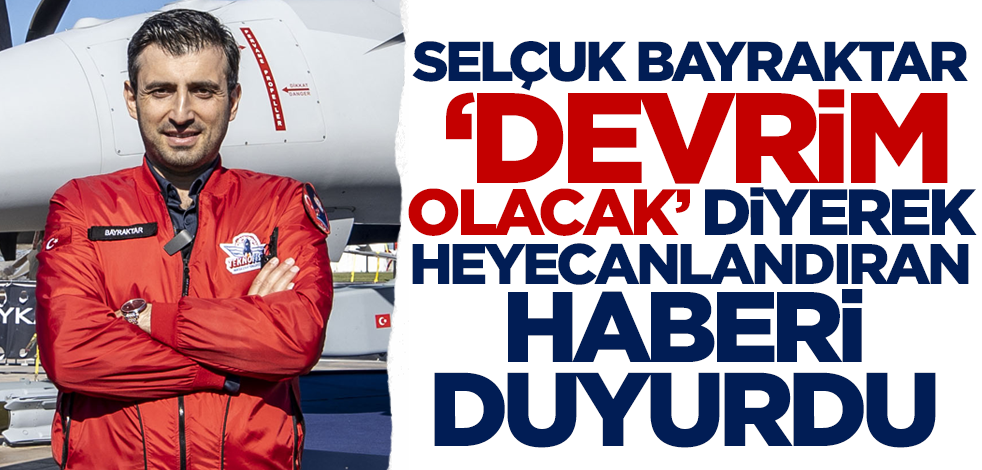 Selçuk Bayraktar 'devrim olacak' diyerek heyecanlandıran haberi duyurdu!