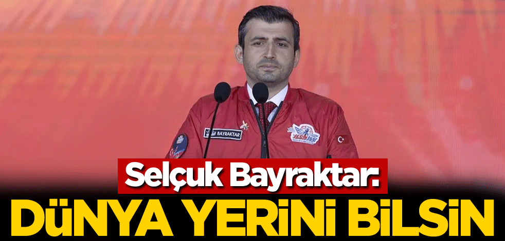 Selçuk Bayraktar: Dünya yerini bilsin