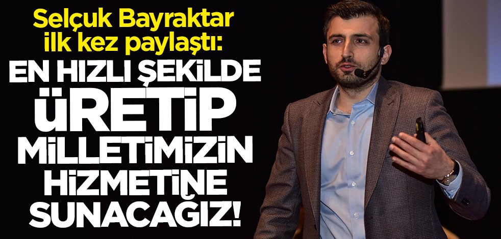 Selçuk Bayraktar duyurdu: En hızlı şekilde üretip milletimizin hizmetine sunacağız