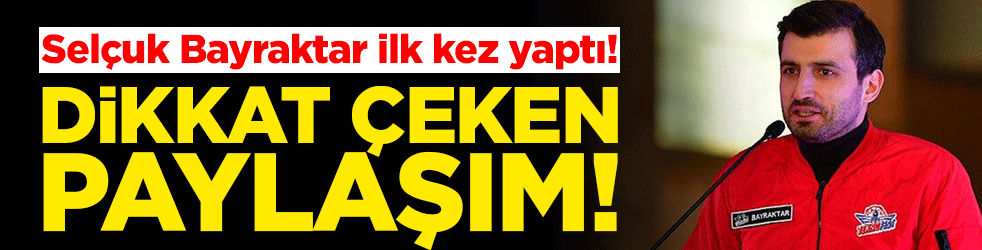 Selçuk Bayraktar ilk kez yaptı! Dikkat çeken paylaşım