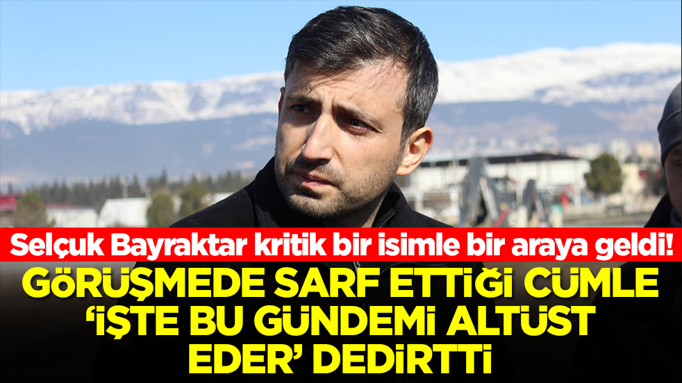 Selçuk Bayraktar kritik bir isimle bir araya geldi! Görüşmede sarf ettiği cümle 'işte bu gündemi altüst eder' dedirtti