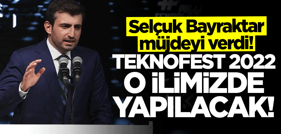 Selçuk Bayraktar müjdeyi duyurdu: TEKNOFEST 2022 o ilimizde yapılacak