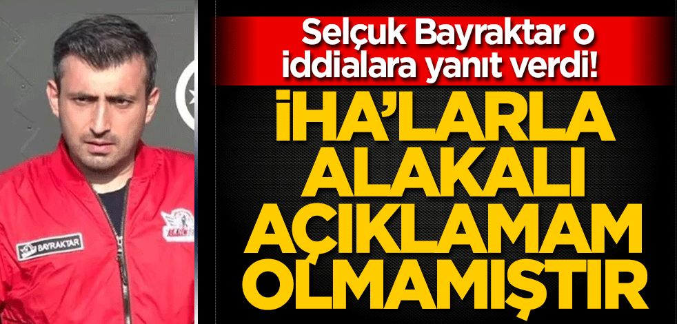 Selçuk Bayraktar o iddialara yanıt verdi! İHA'larla alakalı herhangi bir açıklamam olmamıştır