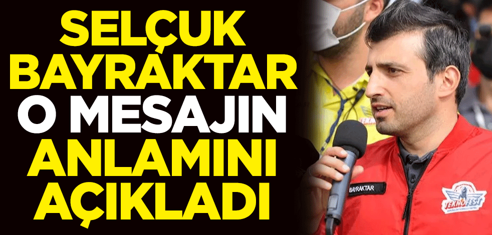 Selçuk Bayraktar o mesajın anlamını açıkladı