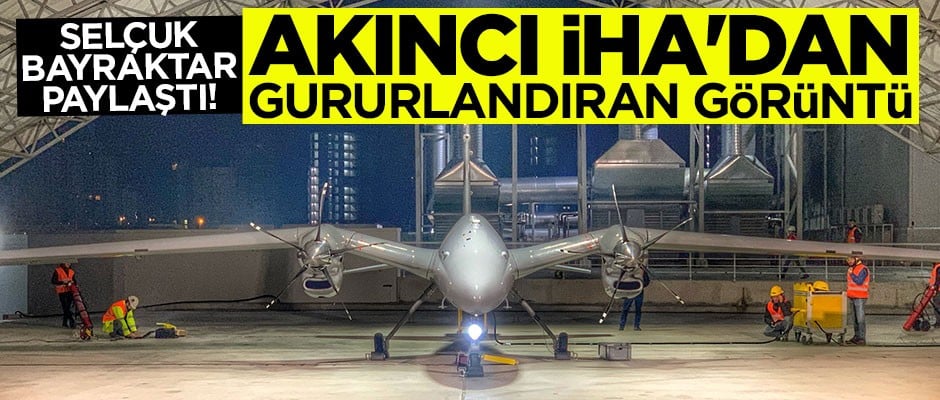 Selçuk Bayraktar paylaştı! Akıncı İHA'dan yeni görüntüler