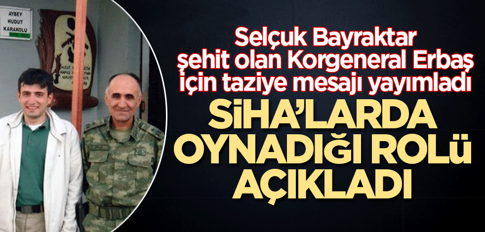 Selçuk Bayraktar şehit olan Korgeneral Erbaş'ın SİHA’larda oynadığı rolü açıkladı