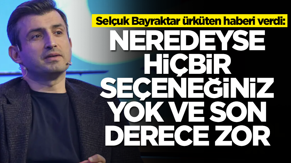 Selçuk Bayraktar ürküten haberi verdi: Neredeyse hiçbir seçeneğiniz yok ve son derece zor
