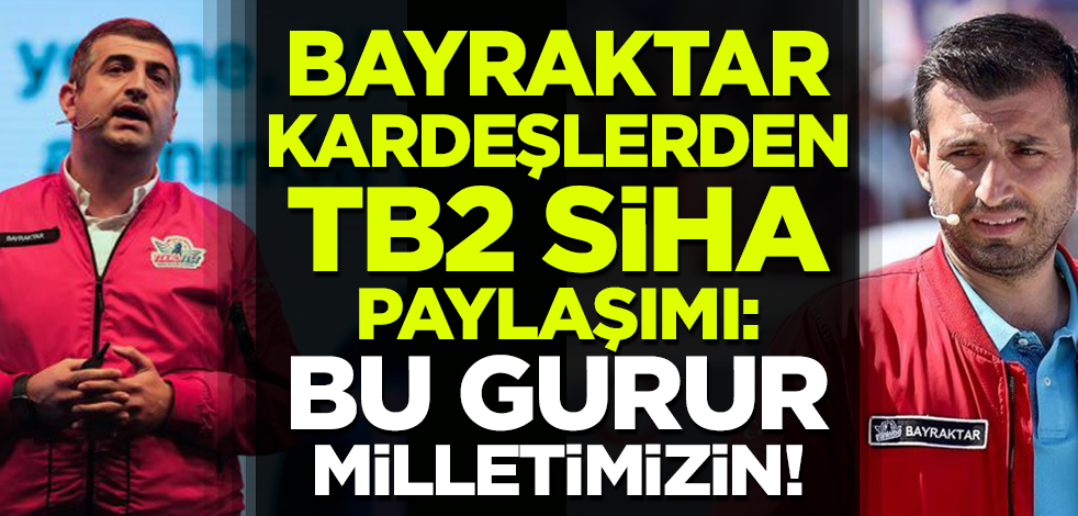 Selçuk Bayraktar ve Haluk Bayraktar'dan TB2 SİHA paylaşımı
