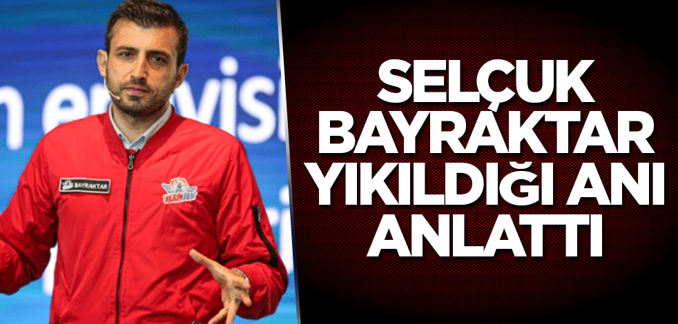 Selçuk Bayraktar yıkıldığı anı anlattı