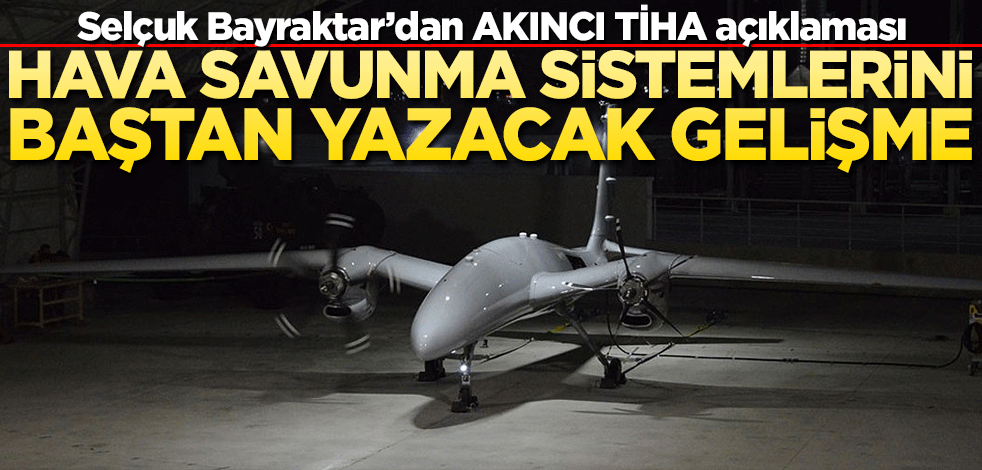 Selçuk Bayraktar'dan AKINCI TİHA açıklaması! Hava savunma sistemlerini baştan yazacak gelişme