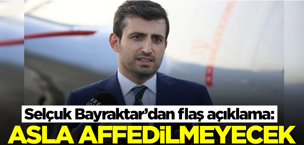 Selçuk Bayraktar’dan flaş açıklama: Asla affedilmeyecekler