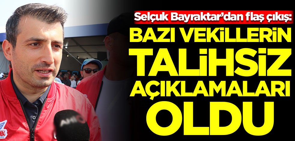 Selçuk Bayraktar’dan flaş çıkış: Bazı vekillerin talihsiz açıklamaları oldu