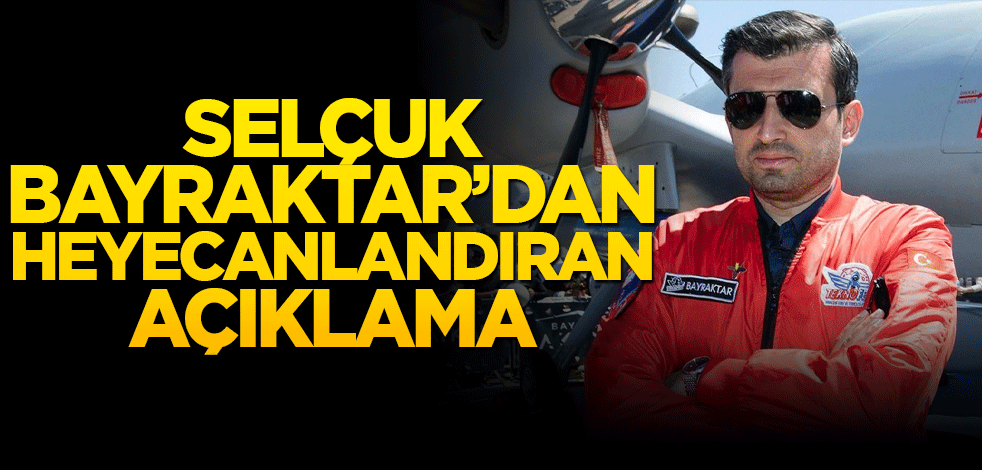 Selçuk Bayraktar’dan heyecanlandıran açıklama!