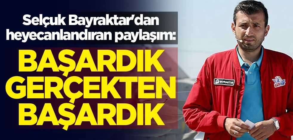 Selçuk Bayraktar'dan heyecanlandıran paylaşım: Başardık, evet gerçekten başardık